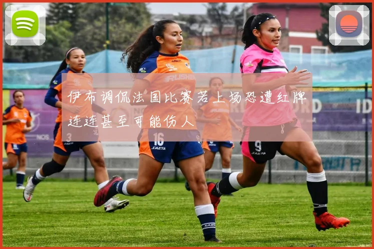 伊布调侃法国比赛若上场恐遭红牌连连甚至可能伤人