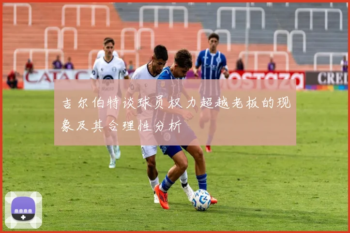 吉尔伯特谈球员权力超越老板的现象及其合理性分析