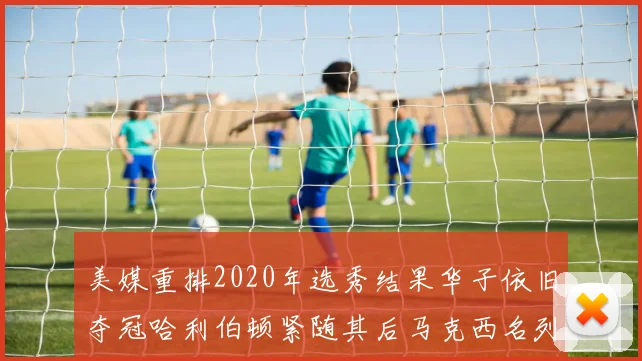 美媒重排2020年选秀结果华子依旧夺冠哈利伯顿紧随其后马克西名列第三