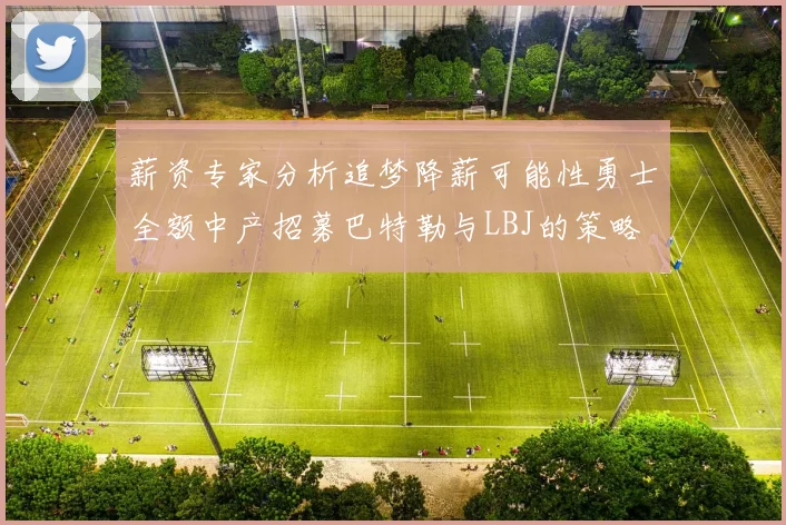 薪资专家分析追梦降薪可能性勇士全额中产招募巴特勒与LBJ的策略