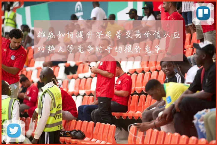 雄鹿如何提升字母哥交易价值以应对热火等竞争对手的报价竞争